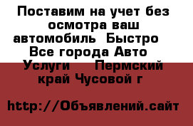 Поставим на учет без осмотра ваш автомобиль. Быстро. - Все города Авто » Услуги   . Пермский край,Чусовой г.